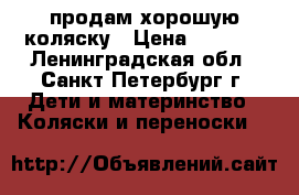 продам хорошую коляску › Цена ­ 4 000 - Ленинградская обл., Санкт-Петербург г. Дети и материнство » Коляски и переноски   